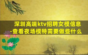 深圳高端ktv招聘女模信息-查看夜场模特需要做些什么